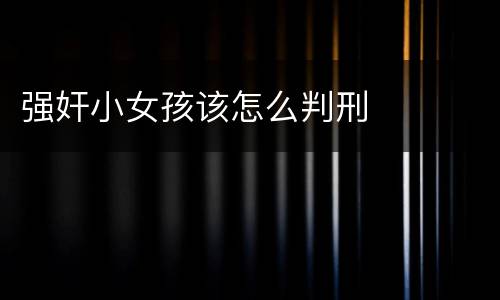 强奸小女孩该怎么判刑