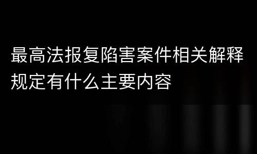 最高法报复陷害案件相关解释规定有什么主要内容