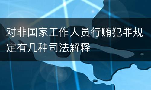 对非国家工作人员行贿犯罪规定有几种司法解释