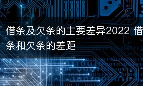 借条及欠条的主要差异2022 借条和欠条的差距
