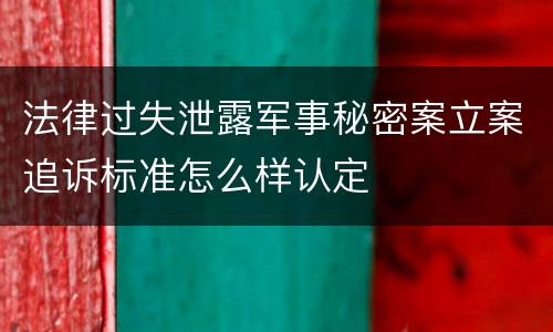 法律过失泄露军事秘密案立案追诉标准怎么样认定