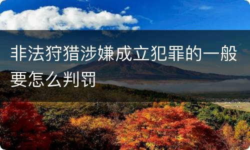 非法狩猎涉嫌成立犯罪的一般要怎么判罚