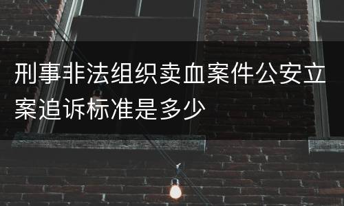 刑事非法组织卖血案件公安立案追诉标准是多少