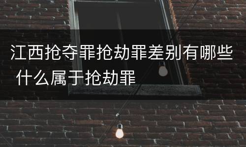 江西抢夺罪抢劫罪差别有哪些 什么属于抢劫罪