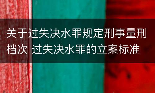 关于过失决水罪规定刑事量刑档次 过失决水罪的立案标准