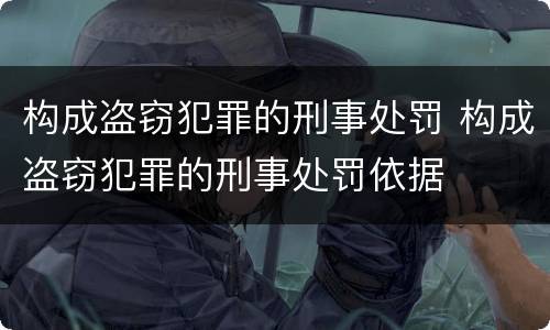构成盗窃犯罪的刑事处罚 构成盗窃犯罪的刑事处罚依据