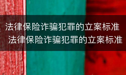 法律保险诈骗犯罪的立案标准 法律保险诈骗犯罪的立案标准是什么