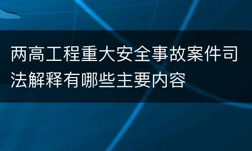 两高工程重大安全事故案件司法解释有哪些主要内容