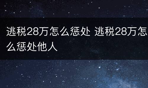 逃税28万怎么惩处 逃税28万怎么惩处他人