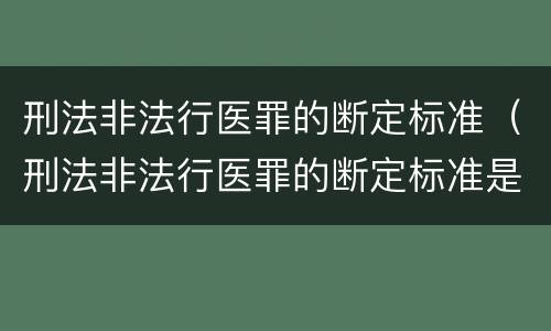 刑法非法行医罪的断定标准（刑法非法行医罪的断定标准是）