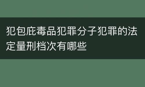 犯包庇毒品犯罪分子犯罪的法定量刑档次有哪些