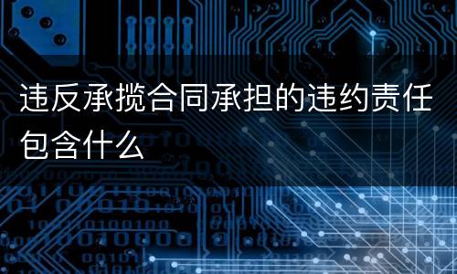 违反承揽合同承担的违约责任包含什么