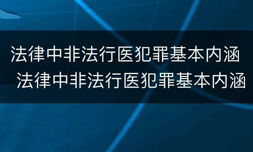 法律中非法行医犯罪基本内涵 法律中非法行医犯罪基本内涵是