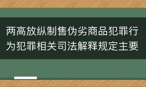 两高放纵制售伪劣商品犯罪行为犯罪相关司法解释规定主要内容