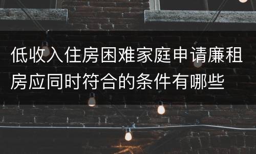 低收入住房困难家庭申请廉租房应同时符合的条件有哪些