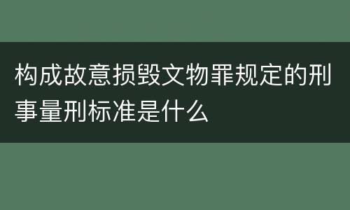 构成故意损毁文物罪规定的刑事量刑标准是什么