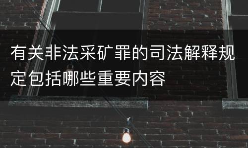 有关非法采矿罪的司法解释规定包括哪些重要内容