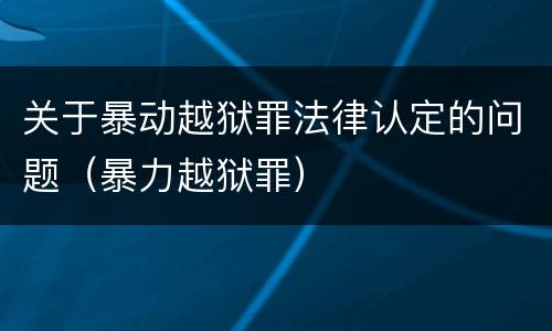 关于暴动越狱罪法律认定的问题（暴力越狱罪）
