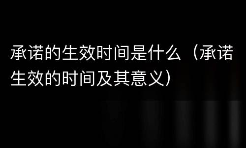 承诺的生效时间是什么（承诺生效的时间及其意义）