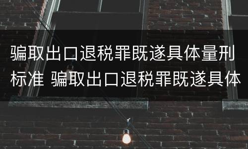 骗取出口退税罪既遂具体量刑标准 骗取出口退税罪既遂具体量刑标准是多少