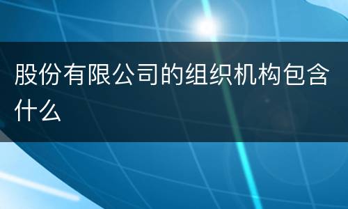 股份有限公司的组织机构包含什么