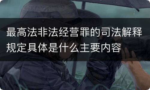 最高法非法经营罪的司法解释规定具体是什么主要内容