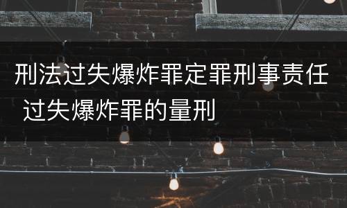 刑法过失爆炸罪定罪刑事责任 过失爆炸罪的量刑
