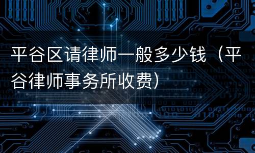 平谷区请律师一般多少钱（平谷律师事务所收费）