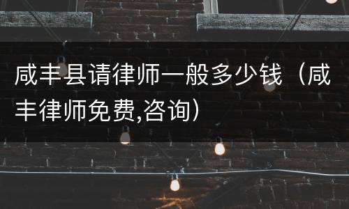 咸丰县请律师一般多少钱（咸丰律师免费,咨询）