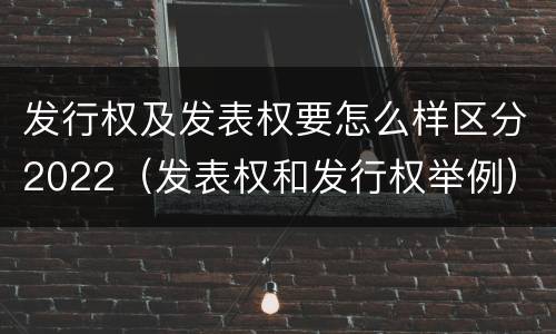 发行权及发表权要怎么样区分2022（发表权和发行权举例）