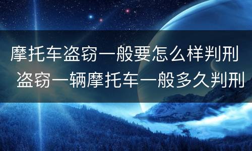 摩托车盗窃一般要怎么样判刑 盗窃一辆摩托车一般多久判刑
