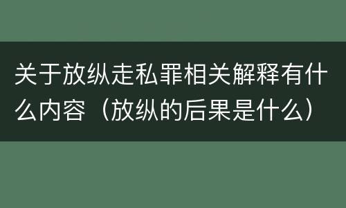 关于放纵走私罪相关解释有什么内容（放纵的后果是什么）