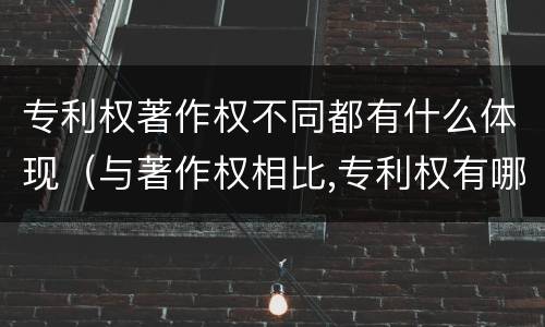 专利权著作权不同都有什么体现（与著作权相比,专利权有哪些特征）