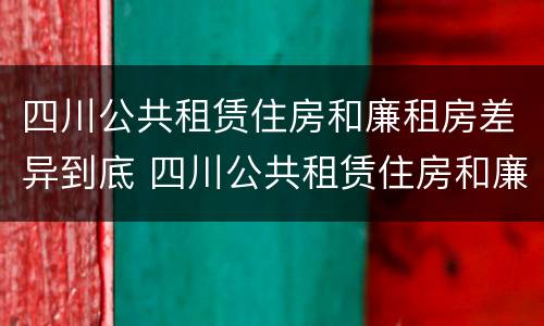四川公共租赁住房和廉租房差异到底 四川公共租赁住房和廉租房差异到底是什么