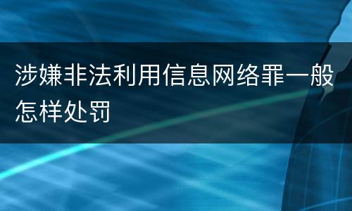 涉嫌非法利用信息网络罪一般怎样处罚