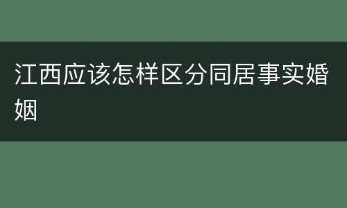江西应该怎样区分同居事实婚姻