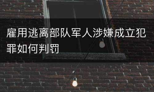 雇用逃离部队军人涉嫌成立犯罪如何判罚