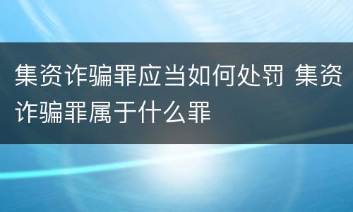 集资诈骗罪应当如何处罚 集资诈骗罪属于什么罪