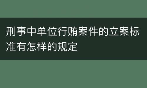 刑事中单位行贿案件的立案标准有怎样的规定