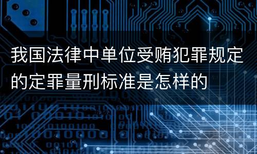 我国法律中单位受贿犯罪规定的定罪量刑标准是怎样的