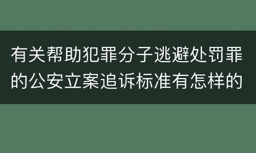 有关帮助犯罪分子逃避处罚罪的公安立案追诉标准有怎样的规定