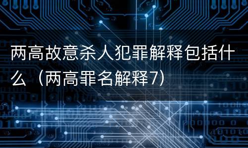 两高故意杀人犯罪解释包括什么（两高罪名解释7）