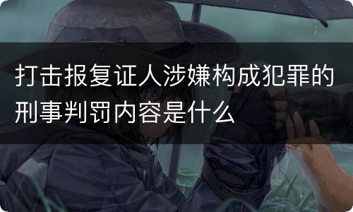 打击报复证人涉嫌构成犯罪的刑事判罚内容是什么