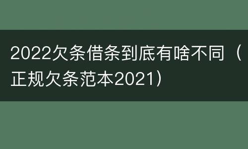 2022欠条借条到底有啥不同（正规欠条范本2021）