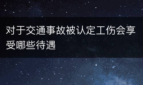 对于交通事故被认定工伤会享受哪些待遇