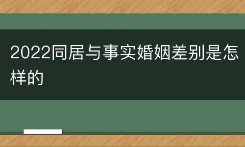2022同居与事实婚姻差别是怎样的