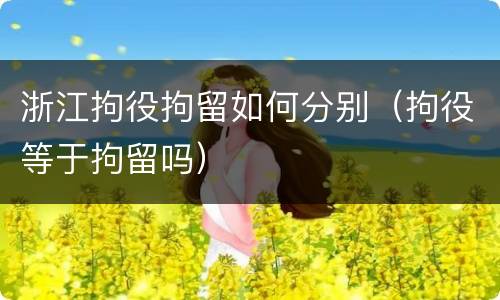 浙江拘役拘留如何分别（拘役等于拘留吗）