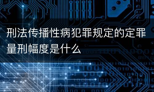刑法传播性病犯罪规定的定罪量刑幅度是什么