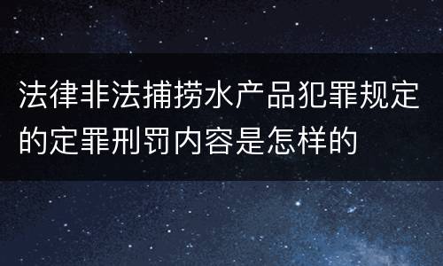 法律非法捕捞水产品犯罪规定的定罪刑罚内容是怎样的