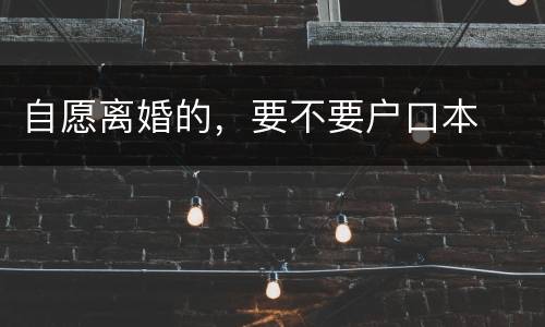 自愿离婚的，要不要户口本